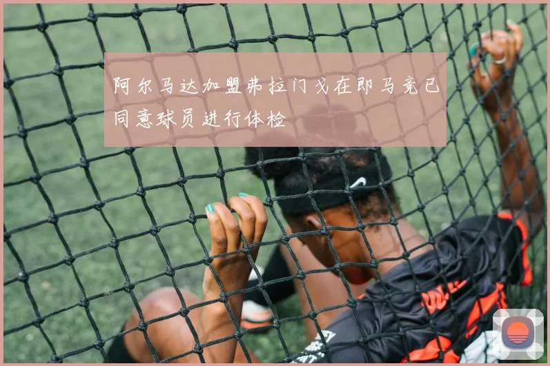 阿尔马达加盟弗拉门戈在即马竞已同意球员进行体检